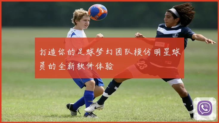 打造你的足球梦幻团队模仿明星球员的全新软件体验