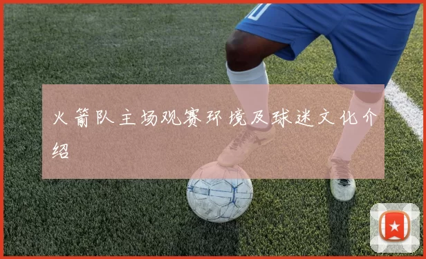 火箭队主场观赛环境及球迷文化介绍