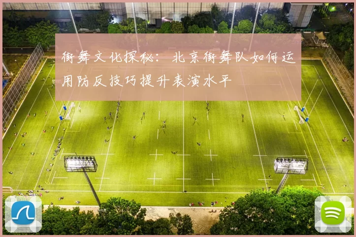 街舞文化探秘：北京街舞队如何运用防反技巧提升表演水平