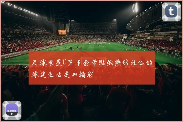 足球明星C罗卡套带贴纸热销让你的球迷生活更加精彩
