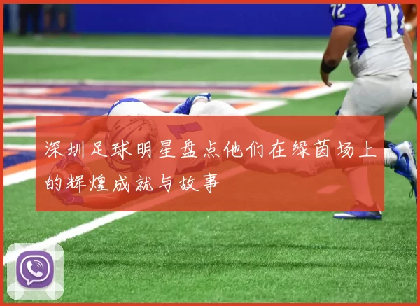 深圳足球明星盘点他们在绿茵场上的辉煌成就与故事