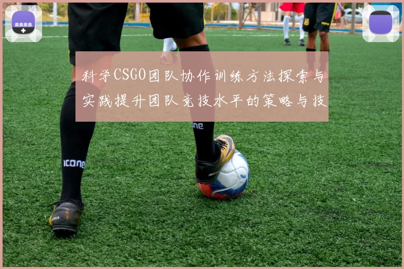 科学CSGO团队协作训练方法探索与实践提升团队竞技水平的策略与技巧