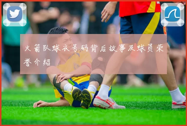 火箭队球衣号码背后故事及球员荣誉介绍