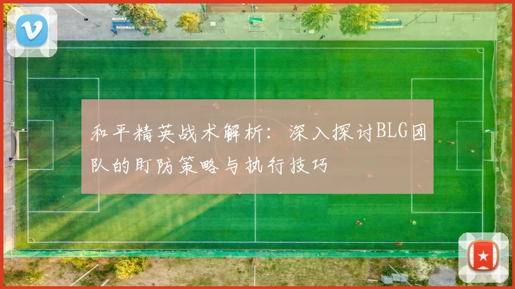 和平精英战术解析：深入探讨BLG团队的盯防策略与执行技巧