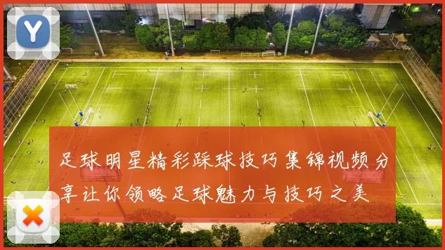 足球明星精彩踩球技巧集锦视频分享让你领略足球魅力与技巧之美