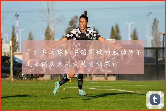 广州乒乓球队中路突破的成功与不足分析及未来发展方向探讨