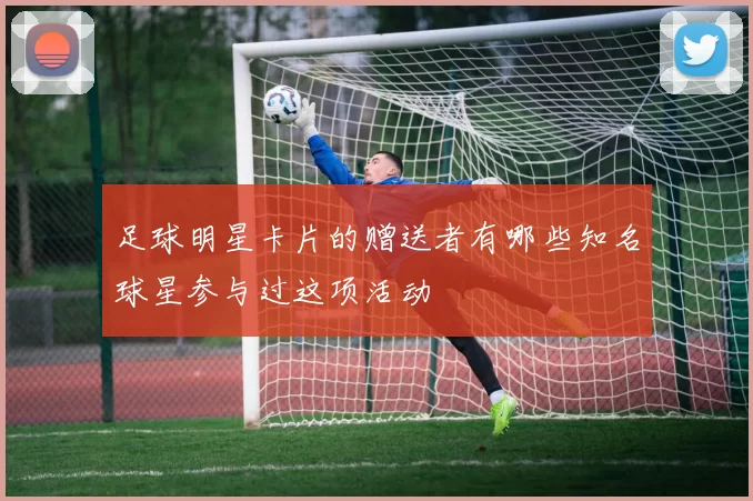 足球明星卡片的赠送者有哪些知名球星参与过这项活动
