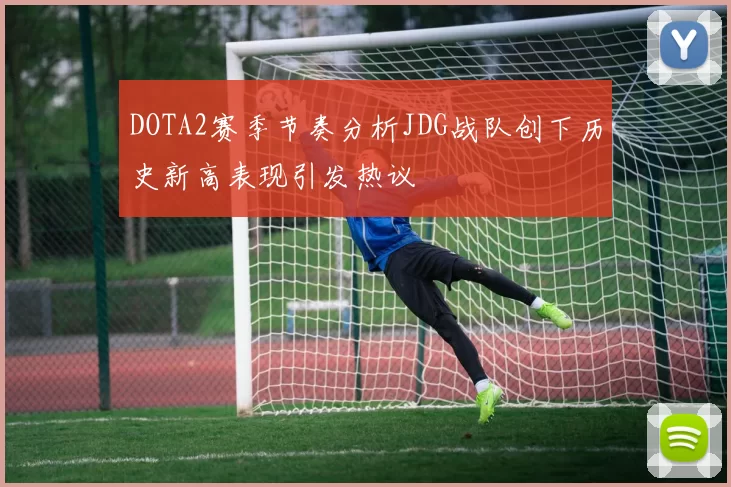 DOTA2赛季节奏分析JDG战队创下历史新高表现引发热议