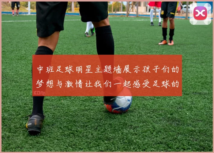 中班足球明星主题墙展示孩子们的梦想与激情让我们一起感受足球的魅力与乐趣