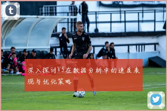 深入探讨V5在数据分析中的速度表现与优化策略