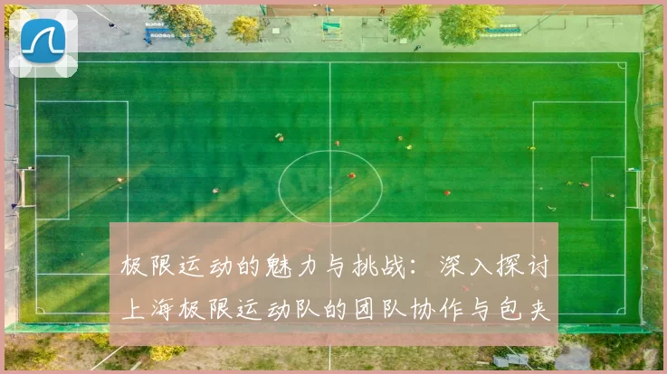 极限运动的魅力与挑战：深入探讨上海极限运动队的团队协作与包夹策略